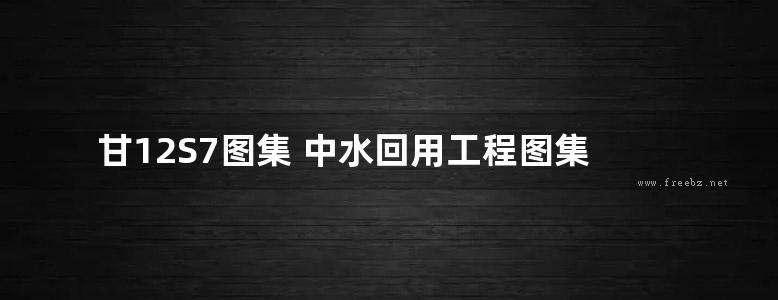 甘12S7图集 中水回用工程图集